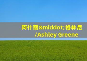 阿什丽·格林尼/Ashley Greene